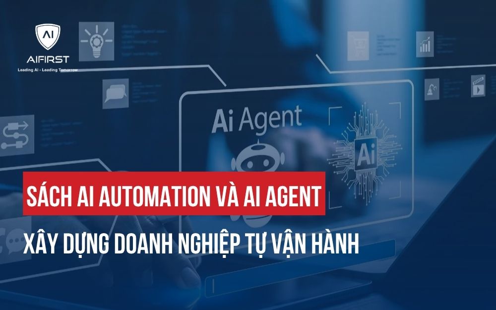 SÁCH AI AUTOMATION VÀ AI AGENT: XÂY DỰNG DOANH NGHIỆP TỰ VẬN HÀNH TRONG KỶ NGUYÊN AI&BIG DATA